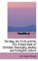 The Way, the Truth and the Life: A Hand Book of Christian Theosophy, Healing and Pschychic Culture