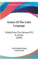 Syntax Of The Latin Language: Chiefly From The German Of C. G. Zumpt (1844)
