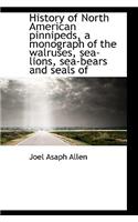 History of North American Pinnipeds, a Monograph of the Walruses, Sea-Lions, Sea-Bears and Seals of