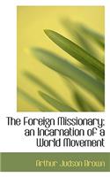 The Foreign Missionary; An Incarnation of a World Movement