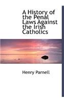 A History of the Penal Laws Against the Irish Catholics