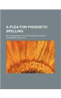 A Plea for Phoenetic Spelling; Or, the Necessity of Orthographic Reform: (English)