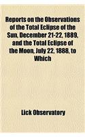 Reports on the Observations of the Total Eclipse of the Sun, December 21-22, 1889, and the Total Eclipse of the Moon, July 22, 1888, to Which