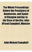 The Whole Proceedings Before the Presbytery of Dumbarton, and Synod of Glasgow and Ayr, in the Case of the REV. John M'Leod Campbell, Minister