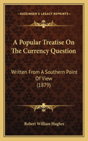 A Popular Treatise On The Currency Question