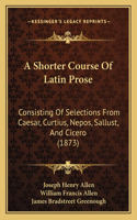 A Shorter Course Of Latin Prose