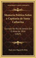 Memoria Politica Sobre a Capitania de Santa Catharina: Escripta No Rio de Janeiro Em O Anno de 1816 (1829)