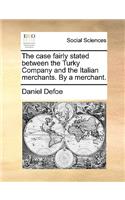 The case fairly stated between the Turky Company and the Italian merchants. By a merchant.