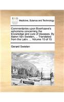 Commentaries upon Boerhaave's aphorisms concerning the knowledge and cure of diseases. By Baron Van Swieten, ... Translated from the Latin. ... Volume 10 of 15