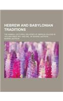 Hebrew and Babylonian Traditions; The Haskell Lectures, Delivered at Oberlin College in 1913 and Since REV. and Enl., by Morris Jastrow ...: (English)