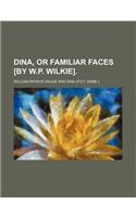 Dina, or Familiar Faces [By W.P. Wilkie]