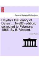 Haydn's Dictionary of Dates ... Twelfth edition, corrected to February, 1866. By B. Vincent.