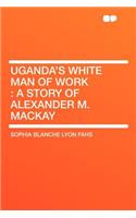 Uganda's White Man of Work: A Story of Alexander M. MacKay