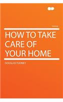 How to Take Care of Your Home