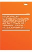 Serious Thoughts Generated by Perusing Lord Brougham's Discourse of Natural Theology; With a Few Broad Hints on Education and Politics