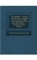 The Alphabet: Fifteen Interpretative Designs Drawn and Arranged with Explanatory Text and Illustrations - Primary Source Edition