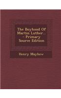 The Boyhood of Martin Luther... - Primary Source Edition