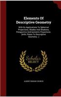 Elements of Descriptive Geometry: With Its Applications to Spherical Projections, Shades and Shadows, Perspective and Isometric Projections. [with, Plates to Descriptive Geometry...]