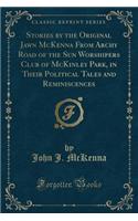 Stories by the Original Jawn McKenna from Archy Road of the Sun Worshipers Club of McKinley Park, in Their Political Tales and Reminiscences (Classic Reprint)