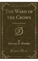 The Ward of the Crown, Vol. 2 of 3: A Historical Novel (Classic Reprint)