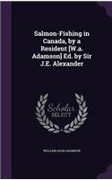 Salmon-Fishing in Canada, by a Resident [W.A. Adamson] Ed. by Sir J.E. Alexander