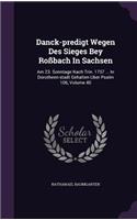 Danck-Predigt Wegen Des Sieges Bey Rossbach in Sachsen: Am 23. Sonntage Nach Trin. 1757 ... in Dorotheen-Stadt Gehalten Uber Psalm 106, Volume 40