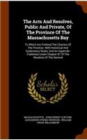 The Acts and Resolves, Public and Private, of the Province of the Massachusetts Bay: To Which Are Prefixed the Charters of the Province. with Historical and Explanatory Notes, and an Appendix. Published Under Chapter 87 of the Resolv