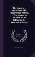 The Scripture Doctrine of the Forgiveness of Sins, ... Considered in Relation to Its Influence on Personal Holiness