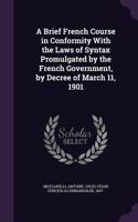 Brief French Course in Conformity With the Laws of Syntax Promulgated by the French Government, by Decree of March 11, 1901