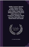 Alfalfa, Lucerne, Spanish Trefoil, Chilian Clover, Brazilian Clover, French Clover, Medic, Purple Medic (Medicago Sativa); Practical Information on its Production, Qualities, Worth, and Uses, Especially in the United States and Canada