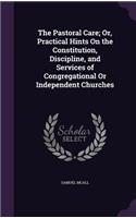 Pastoral Care; Or, Practical Hints On the Constitution, Discipline, and Services of Congregational Or Independent Churches