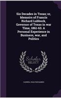 Six Decades in Texas; Or, Memoirs of Francis Richard Lubbock, Governor of Texas in War Time, 1861-63. a Personal Experience in Business, War, and Politics
