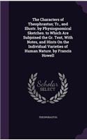 The Characters of Theophrastus; Tr., and Illustr. by Physiognomical Sketches. to Which Are Subjoined the Gr. Text, With Notes, and Hints On the Individual Varieties of Human Nature. by Francis Howell