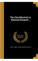 The Clay Minstrel; Or, National Songster ..