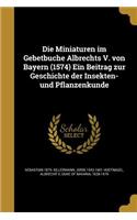 Die Miniaturen im Gebetbuche Albrechts V. von Bayern (1574) Ein Beitrag zur Geschichte der Insekten- und Pflanzenkunde