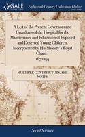 A List of the Present Governors and Guardians of the Hospital for the Maintenance and Education of Exposed and Deserted Young Children, Incorporated by His Majesty's Royal Charter 1672294