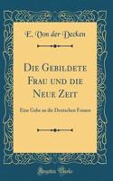 Die Gebildete Frau und die Neue Zeit: Eine Gabe an die Deutschen Frauen (Classic Reprint)