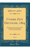 Unsere Zeit Deutsche, 1864, Vol. 8: Jahrbuch Zum Conversations-Lexikon, Nebst Einem Generalregister Zum Ersten Bis Achten Bande (Classic Reprint): Jahrbuch Zum Conversations-Lexikon, Nebst Einem Generalregister Zum Ersten Bis Achten Bande (Classic Reprint)