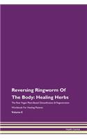 Reversing Ringworm Of The Body: Healing Herbs The Raw Vegan Plant-Based Detoxification & Regeneration Workbook For Healing Patients Volume 8