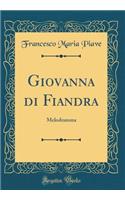Giovanna Di Fiandra: Melodramma (Classic Reprint)
