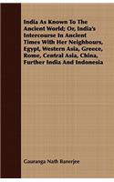 India As Known To The Ancient World; Or, India's Intercourse In Ancient Times With Her Neighbours, Egypt, Western Asia, Greece, Rome, Central Asia, China, Further India And Indonesia