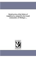 Burial service of the Orders of knighthood as adopted by the Grand commandery of Michigan ...