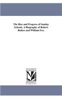 The Rise and Progress of Sunday Schools. A Biography of Robert Raikes and William Fox.