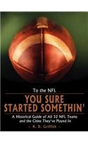 To the NFL: You Sure Started Somethin': A Historical Guide of All 32 NFL Teams and the Cities They've Played In