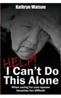 Help! I Can't Do This Alone: When caring for your spouse becomes too hard