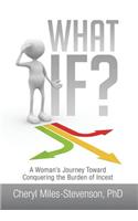 What If?: A Woman's Journey Toward Conquering the Burden of Incest