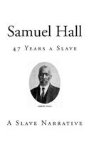 Samuel Hall: 47 Years a Slave(Slave Narratives)