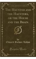 The Haunted and the Haunters, or the House and the Brain (Classic Reprint)