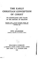 The Early Christian Conception of Christ, Its Significance and Value in the History of Religion: (English)