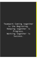 Teamwork Coming together is the Beginning. Keeping together is Progress. Working together is Success.